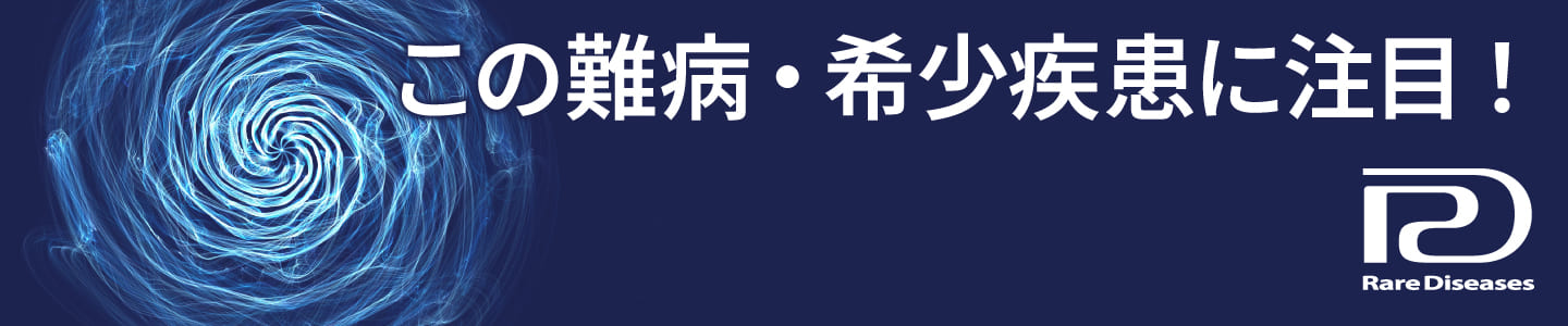 この難病・希少疾患に注目！