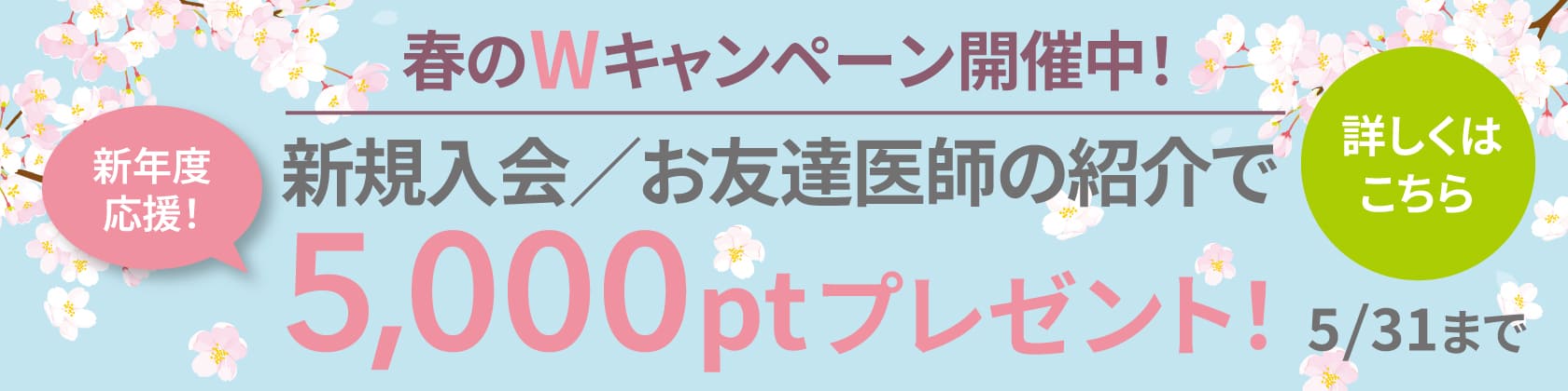 【春のWキャンペーン開催中】新規登録、お友達医師の紹介で5000ptプレゼント！